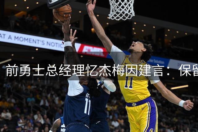 前勇士总经理忆杰梅因建言：保留2014年阵容因队员懂得正确面对失利